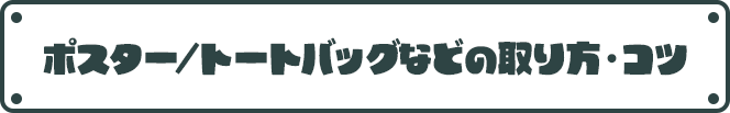 ポスター/トートバッグなどの取り方・コツ