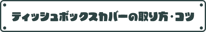 ティッシュボックスカバーの取り方・コツ