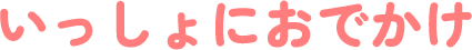 いっしょにおでかけ